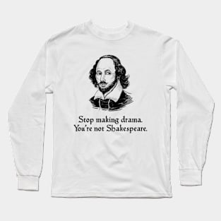 Stop Making Drama. You're Not Shakespeare Long Sleeve T-Shirt